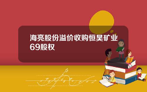 海亮股份溢价收购恒昊矿业69股权