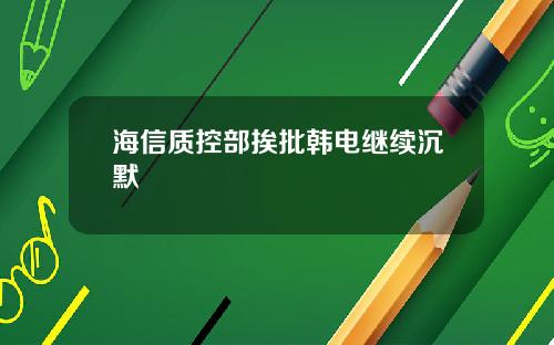 海信质控部挨批韩电继续沉默