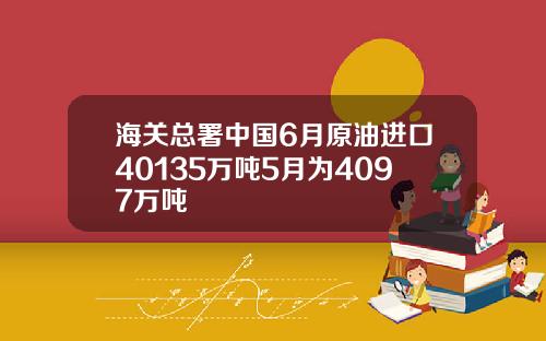 海关总署中国6月原油进口40135万吨5月为4097万吨