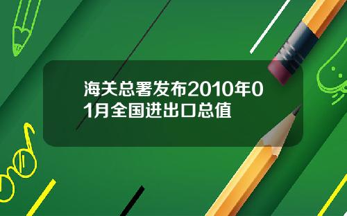 海关总署发布2010年01月全国进出口总值