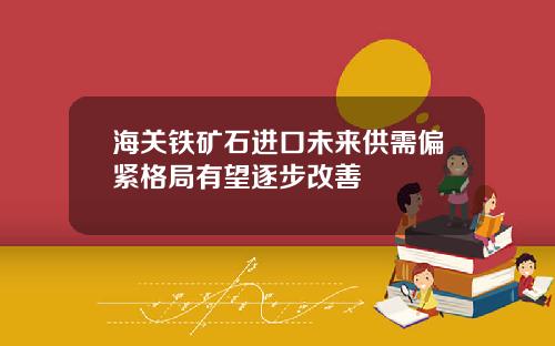 海关铁矿石进口未来供需偏紧格局有望逐步改善