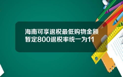 海南可享退税最低购物金额暂定800退税率统一为11