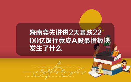 海南奕先讲讲2天暴跌2200亿银行竟成A股最惨板块发生了什么
