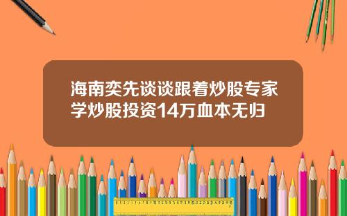 海南奕先谈谈跟着炒股专家学炒股投资14万血本无归