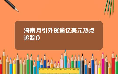 海南月引外资逾亿美元热点追踪0