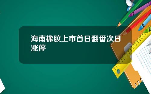 海南橡胶上市首日翻番次日涨停