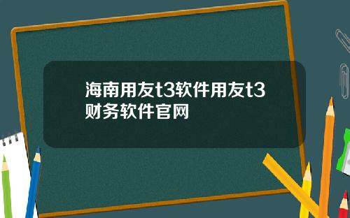 海南用友t3软件用友t3财务软件官网