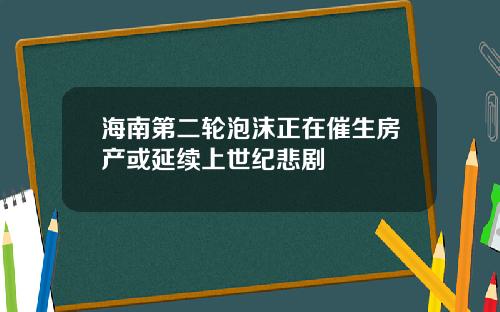 海南第二轮泡沫正在催生房产或延续上世纪悲剧