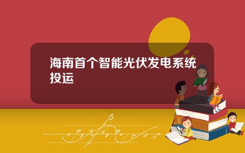海南首个智能光伏发电系统投运