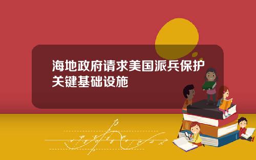 海地政府请求美国派兵保护关键基础设施