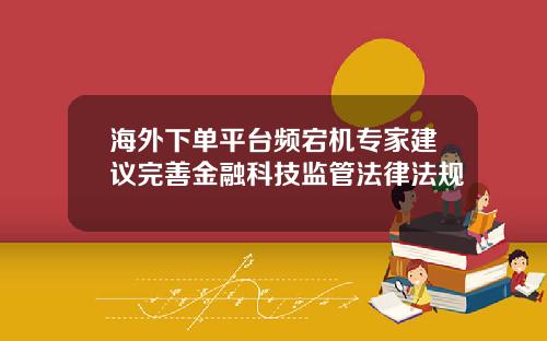 海外下单平台频宕机专家建议完善金融科技监管法律法规