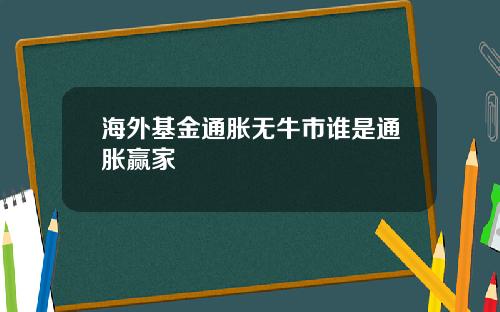 海外基金通胀无牛市谁是通胀赢家