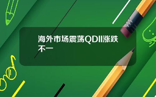 海外市场震荡QDII涨跌不一