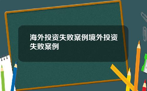 海外投资失败案例境外投资失败案例