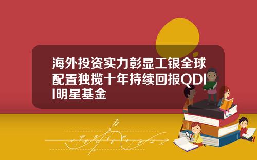 海外投资实力彰显工银全球配置独揽十年持续回报QDII明星基金