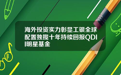 海外投资实力彰显工银全球配置独揽十年持续回报QDII明星基金