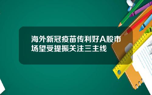 海外新冠疫苗传利好A股市场望受提振关注三主线