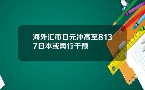 海外汇市日元冲高至8137日本或再行干预