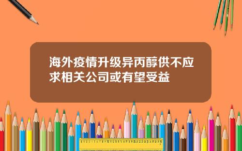 海外疫情升级异丙醇供不应求相关公司或有望受益
