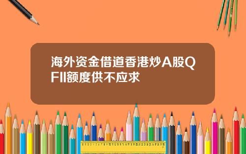 海外资金借道香港炒A股QFII额度供不应求