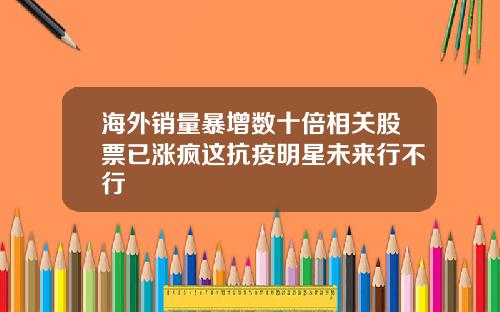 海外销量暴增数十倍相关股票已涨疯这抗疫明星未来行不行