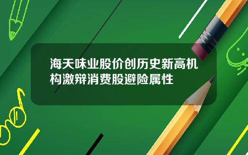海天味业股价创历史新高机构激辩消费股避险属性