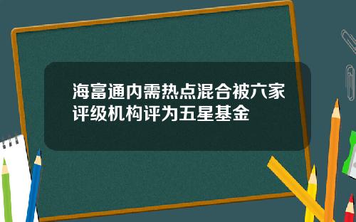 海富通内需热点混合被六家评级机构评为五星基金