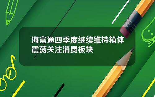 海富通四季度继续维持箱体震荡关注消费板块