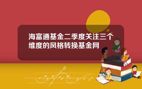 海富通基金二季度关注三个维度的风格转换基金网