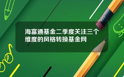 海富通基金二季度关注三个维度的风格转换基金网