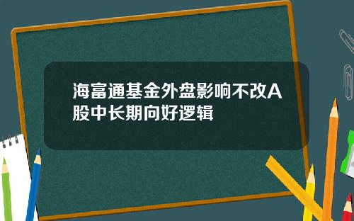 海富通基金外盘影响不改A股中长期向好逻辑
