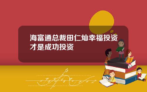海富通总裁田仁灿幸福投资才是成功投资