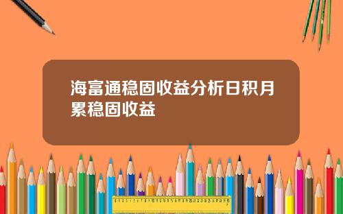 海富通稳固收益分析日积月累稳固收益