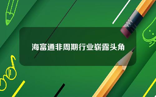 海富通非周期行业崭露头角