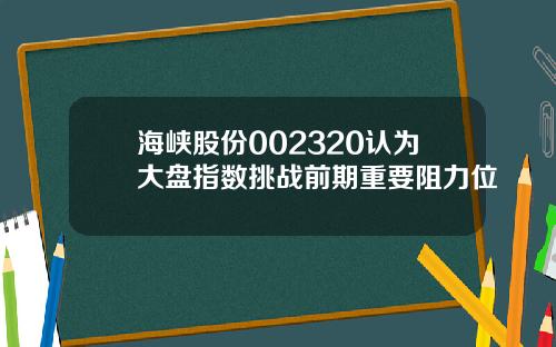 海峡股份002320认为大盘指数挑战前期重要阻力位