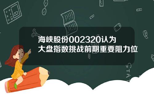 海峡股份002320认为大盘指数挑战前期重要阻力位