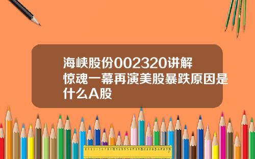 海峡股份002320讲解惊魂一幕再演美股暴跌原因是什么A股