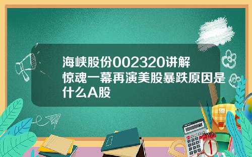 海峡股份002320讲解惊魂一幕再演美股暴跌原因是什么A股