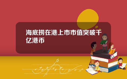 海底捞在港上市市值突破千亿港币