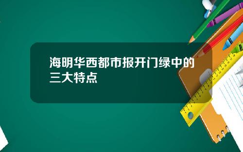 海明华西都市报开门绿中的三大特点