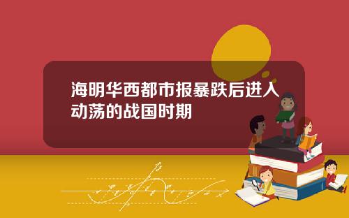 海明华西都市报暴跌后进入动荡的战国时期