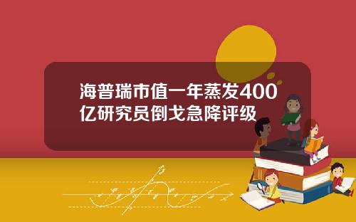 海普瑞市值一年蒸发400亿研究员倒戈急降评级