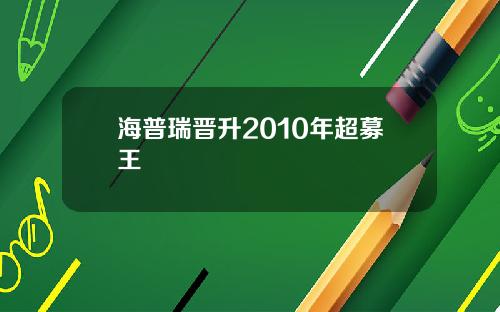 海普瑞晋升2010年超募王