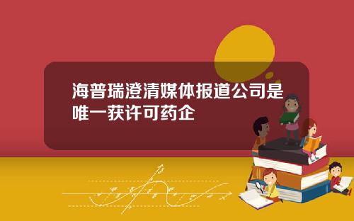 海普瑞澄清媒体报道公司是唯一获许可药企