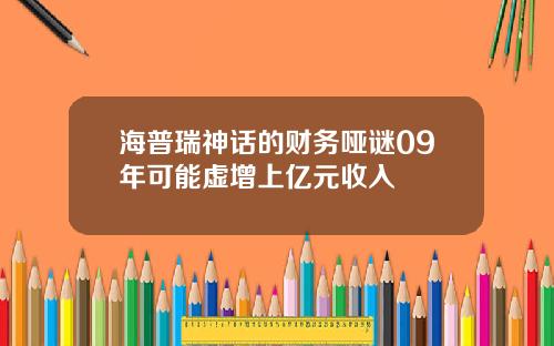 海普瑞神话的财务哑谜09年可能虚增上亿元收入