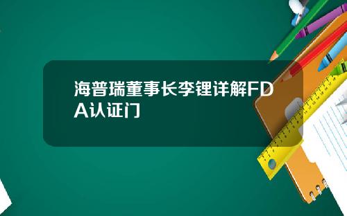 海普瑞董事长李锂详解FDA认证门