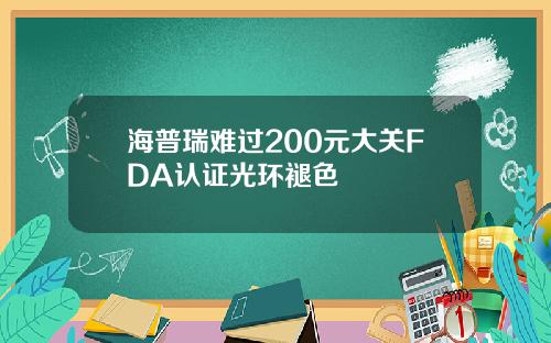 海普瑞难过200元大关FDA认证光环褪色