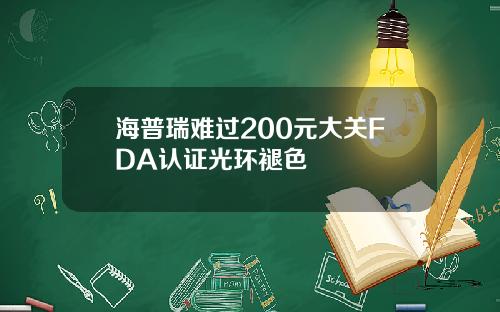 海普瑞难过200元大关FDA认证光环褪色