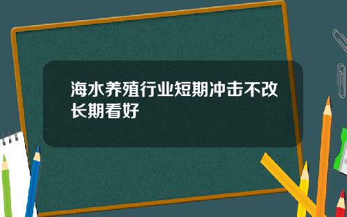 海水养殖行业短期冲击不改长期看好