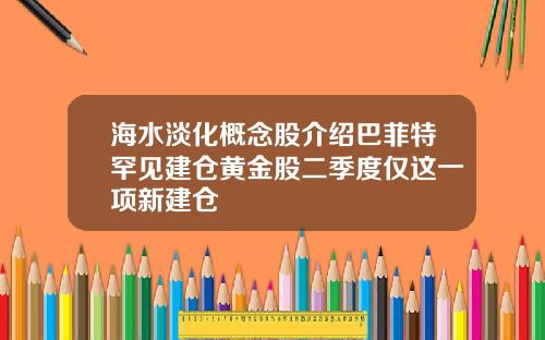 海水淡化概念股介绍巴菲特罕见建仓黄金股二季度仅这一项新建仓